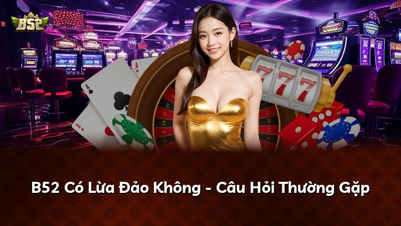 B52 Có Lừa Đảo Không - Câu Hỏi Thường Gặp