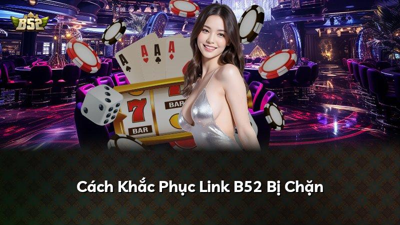 Cách Khắc Phục Link B52 Bị Chặn