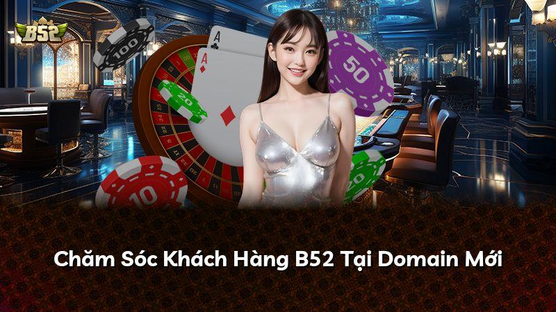 Chăm Sóc Khách Hàng B52 Tại Domain Mới
