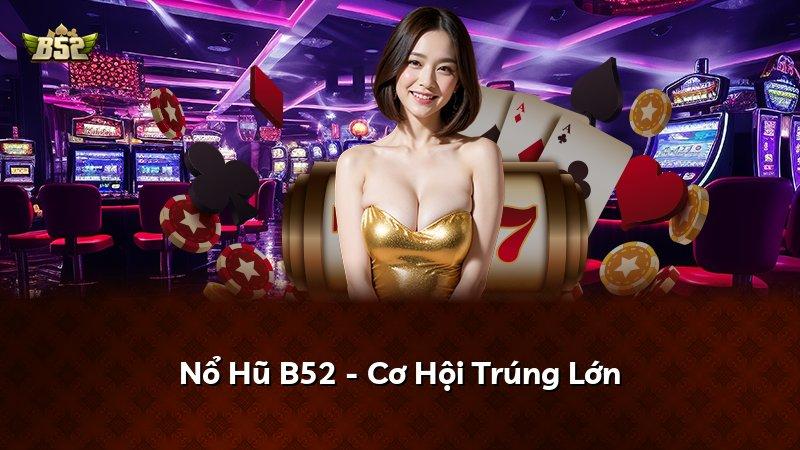 Nổ Hũ B52 - Cơ Hội Trúng Lớn