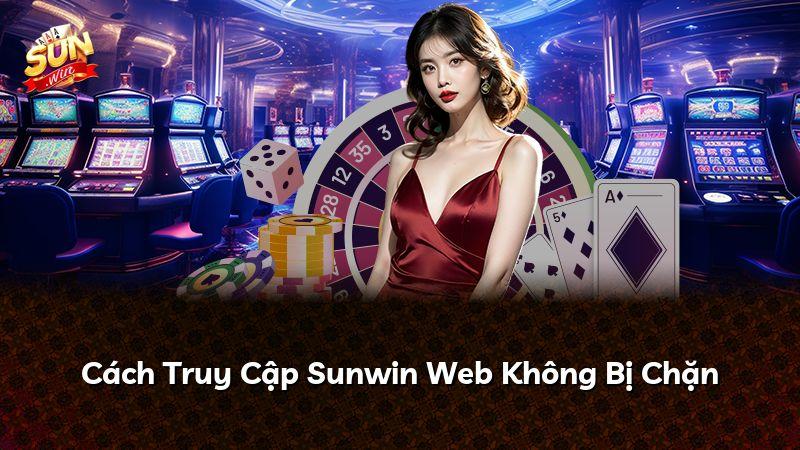 Cách Truy Cập Sunwin Web Không Bị Chặn
