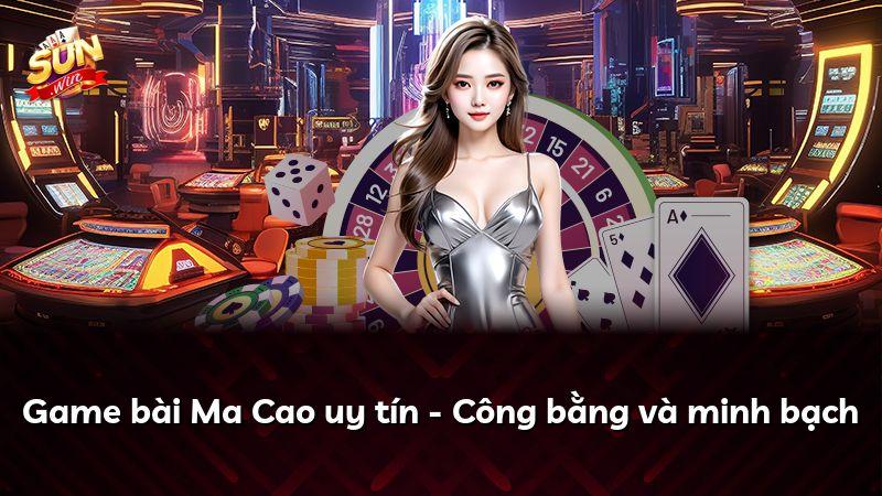 Game bài Ma Cao uy tín - Công bằng và minh bạch