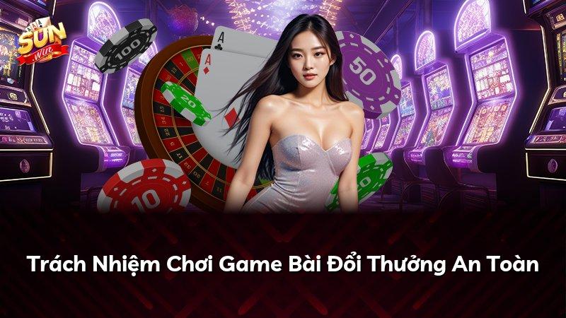 Trách Nhiệm Chơi Game Bài Đổi Thưởng An Toàn